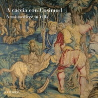 A caccia con Cosimo I. Armi medicee in villa - Librerie.coop
