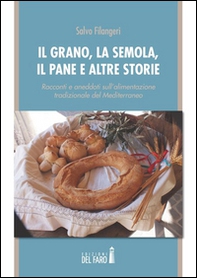 Il grano, la semola, il pane e altre storie. Racconti e aneddoti sull'alimentazione tradizionale del Mediterraneo - Librerie.coop