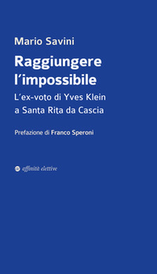 Raggiungere l'impossibile. L'ex-voto di Yves Klein a Santa Rita da Cascia - Librerie.coop Raggiungere l'impossibile. L'ex-voto di Yves Klein a Santa Rita da Cascia - Librerie.coop