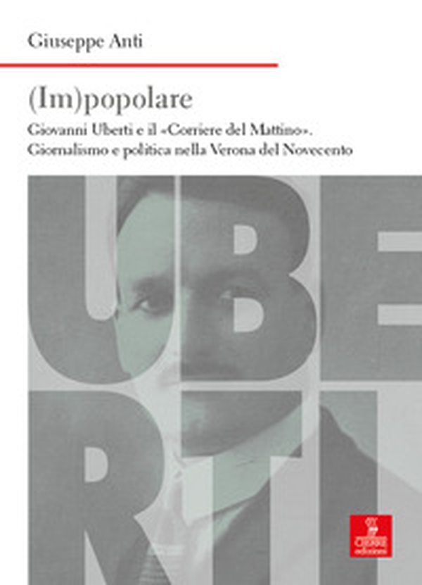 (Im)popolare. Giovanni Uberti e il «Corriere del Mattino», giornalismo e politica nella Verona del Novecento - Librerie.coop (Im)popolare. Giovanni Uberti e il «Corriere del Mattino», giornalismo e politica nella Verona del Novecento - Librerie.coop