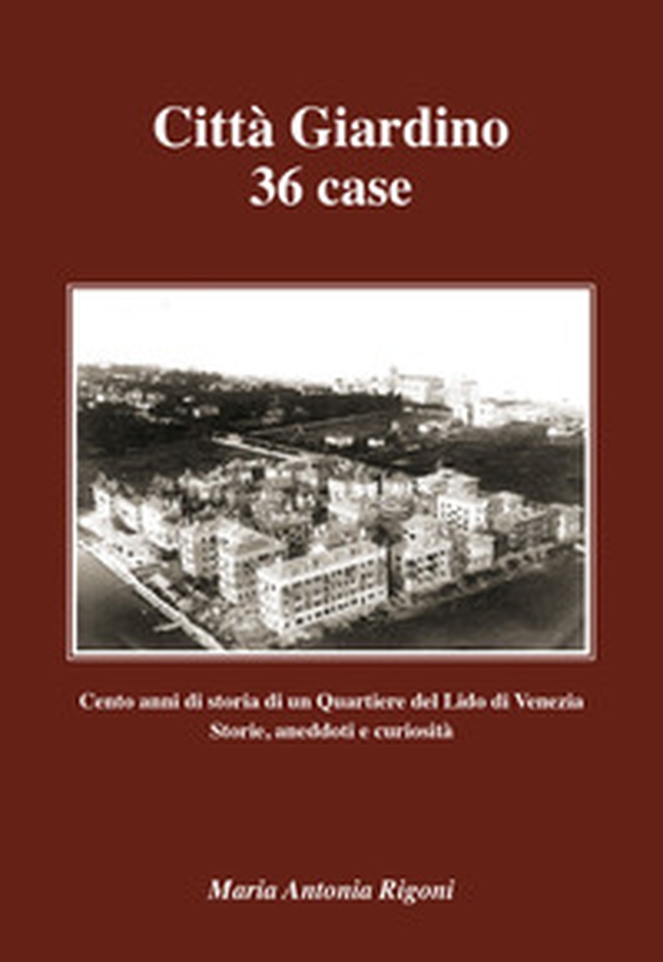 Città giardino 36 case. Cento anni di storia di un quartiere del Lido di Venezia. Storie, aneddoti e curiosità - Librerie.coop Città giardino 36 case. Cento anni di storia di un quartiere del Lido di Venezia. Storie, aneddoti e curiosità - Librerie.coop