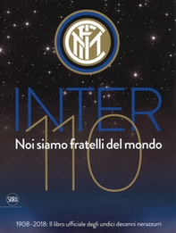 Inter 110 noi siamo fratelli del mondo. 1908-2018: il libro ufficiali degli undici decenni nerazzurri - Librerie.coop
