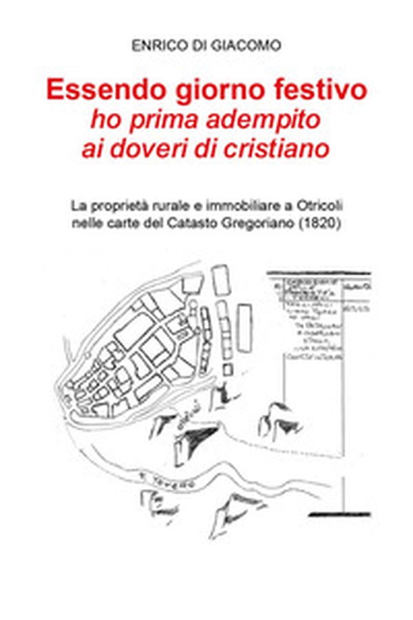 Essendo giorno festivo ho prima adempito ai doveri di cristiano. La proprietà rurale e immobiliare a Otricoli nelle carte del catasto gregoriano (1820) - Librerie.coop Essendo giorno festivo ho prima adempito ai doveri di cristiano. La proprietà rurale e immobiliare a Otricoli nelle carte del catasto gregoriano (1820) - Librerie.coop