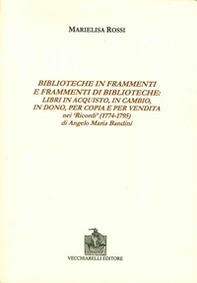 Biblioteche in frammenti e frammenti di biblioteche. Libri in acquisto, in cambio, in dono, per copia e per vendita nei «Ricordi» di Angelo Maria Bandini - Librerie.coop