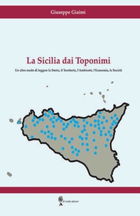 La Sicilia dai toponimi. Un altro modo di leggere la storia, il territorio, l'ambiente, l'economia, la società - Librerie.coop