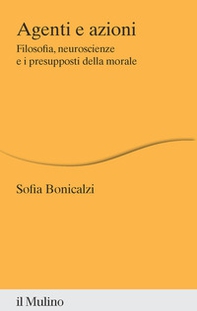 Agenti e azioni. Filosofia, neuroscienze e i presupposti della morale - Librerie.coop