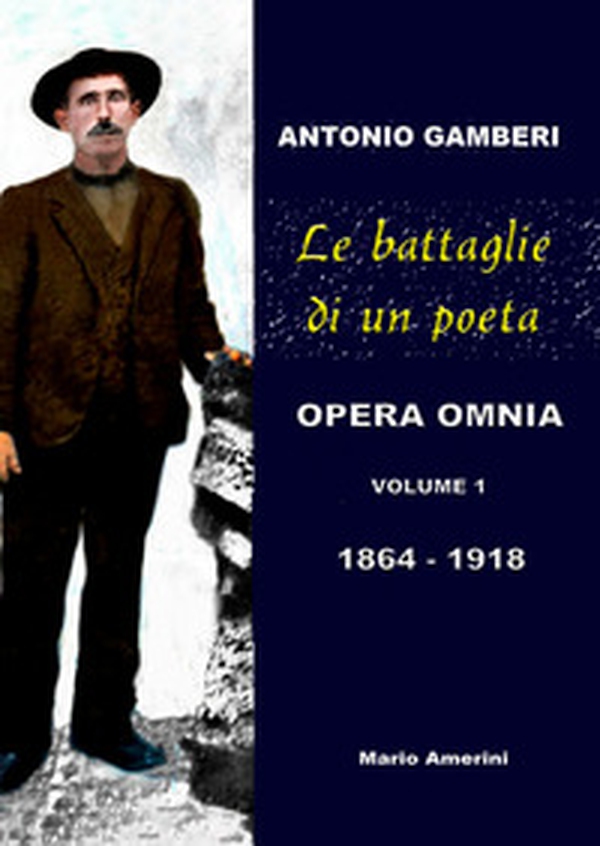 Le battaglie di un poeta. Antonio Gamberi. Opera Omnia. 1864-1918 - Librerie.coop