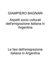 Aspetti socio culturali dell'emigrazione italiana in Argentina. Le fasi dell'emigrazione italiana in Argentina - Librerie.coop