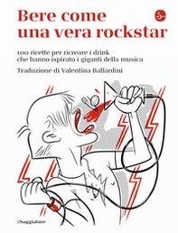 Bere come una vera rockstar. 100 ricette per ricreare i drink che hanno ispirato i giganti della musica - Librerie.coop