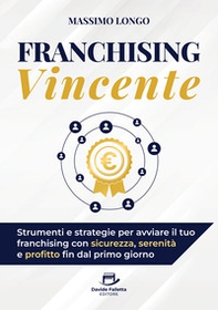 Franchising vincente. Strumenti e strategie per avviare il tuo franchising con sicurezza, serenità e profitto fin dal primo giorno - Librerie.coop