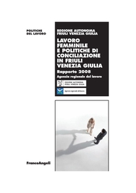 Lavoro Femminile e politiche di conciliazione in Friuli Venezia Giulia. Rapporto 2008 - Librerie.coop