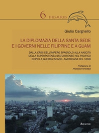 La diplomazia della Santa Sede e i governi nelle Filippine e a Guam. Dalla crisi dell'impero spagnolo alla nascita della superpotenza statunitense nel Pacifico dopo la guerra ispano-americana del 1898 - Librerie.coop