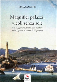 Magnifici palazzi, vicoli senza sole. Un viaggio tra strade, feste e sapori della Liguria al tempo di Napoleone - Librerie.coop Magnifici palazzi, vicoli senza sole. Un viaggio tra strade, feste e sapori della Liguria al tempo di Napoleone - Librerie.coop