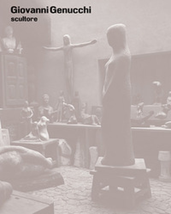 Giovanni Genucchi scultore. Catalogo ragionato - Librerie.coop