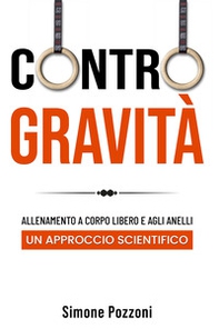 Contro gravità. Allenamento a corpo libero e agli anelli. Un approccio scientifico - Librerie.coop Contro gravità. Allenamento a corpo libero e agli anelli. Un approccio scientifico - Librerie.coop