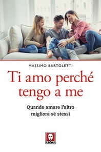 Ti amo perché tengo a me. Quando amare l'altro migliora sé stessi - Librerie.coop