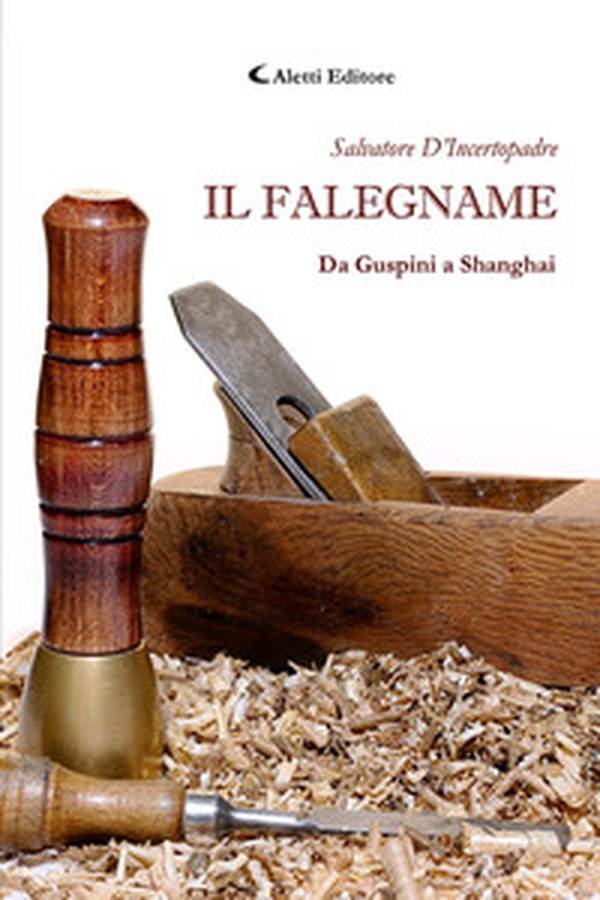 Il falegname. Da Guspini a Shanghai - Librerie.coop Il falegname. Da Guspini a Shanghai - Librerie.coop