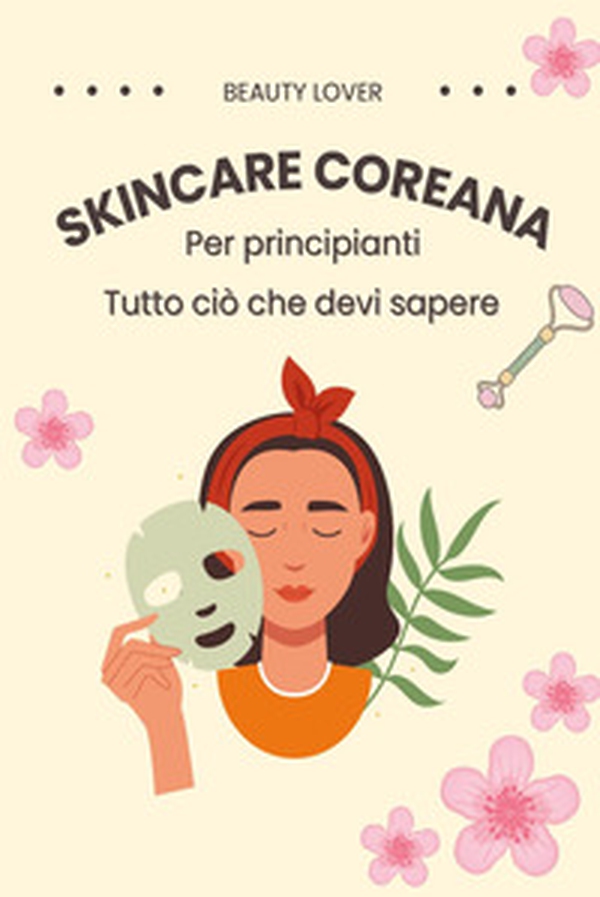Skincare coreana per principianti. Tutto ciò che devi sapere - Librerie.coop Skincare coreana per principianti. Tutto ciò che devi sapere - Librerie.coop