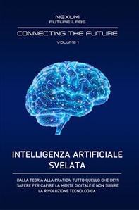 Intelligenza artificiale svelata. Dalla teoria alla pratica: tutto quello che devi sapere per capire la mente digitale e non subire la rivoluzione tecnologica - Librerie.coop