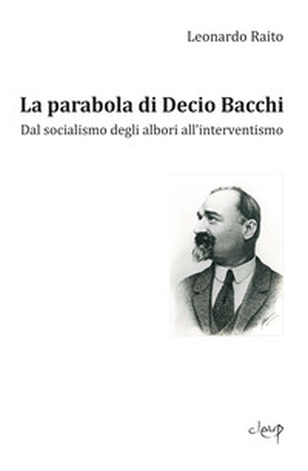La parabola di Decio Bacchi. Dal socialismo degli albori all'interventismo - Librerie.coop La parabola di Decio Bacchi. Dal socialismo degli albori all'interventismo - Librerie.coop