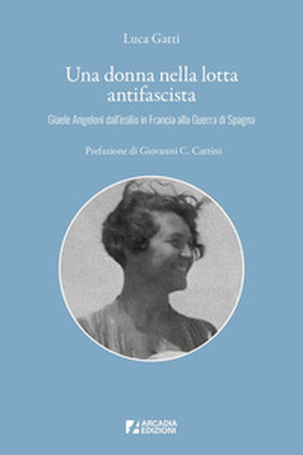 Una donna nella lotta antifascista. Giaele Angeloni dall'esilio in Francia alla Guerra di Spagna - Librerie.coop