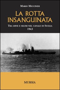 La rotta insanguinata. Tra mine e siluri nel canale di Sicilia 1943 - Librerie.coop