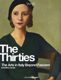 The Thirties. The Arts in Italy Beyond Fascism. Exhibition Guide - Librerie.coop The Thirties. The Arts in Italy Beyond Fascism. Exhibition Guide - Librerie.coop