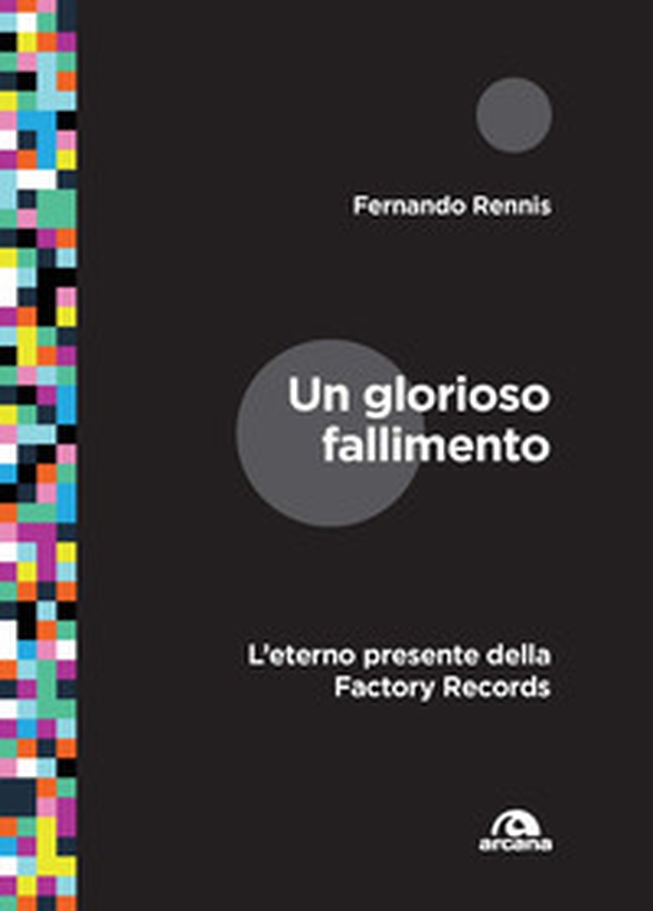 Un glorioso fallimento. L'eterno presente della Factory Records - Librerie.coop Un glorioso fallimento. L'eterno presente della Factory Records - Librerie.coop