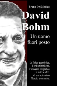 David Bohm. Un uomo fuori posto. La fisica quantistica, l'ordine implicito, l'universo olografico e tutte le idee di uno scienziato filosofo e umanista - Librerie.coop