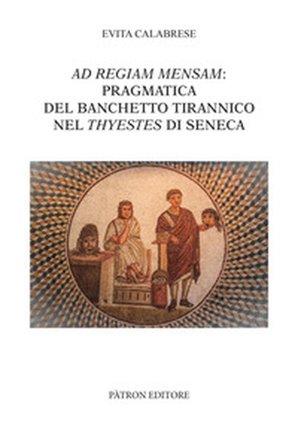 Ad Regiam Mensam: pragmatica del banchetto tirannico nel Thyestes di Seneca - Librerie.coop Ad Regiam Mensam: pragmatica del banchetto tirannico nel Thyestes di Seneca - Librerie.coop