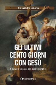 Gli ultimi cento giorni con Gesù. Il Vangelo spiegato con parole semplici - Librerie.coop