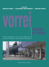 Vorrei ricordare per sempre. Fare memoria in Valle Seriana. Raccontare il tempo del Covid-19 - Librerie.coop