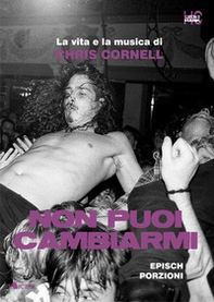 Non puoi cambiarmi. La vita e la musica di Chris Cornell - Librerie.coop
