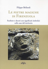 Le pietre magiche di Firenzuola. Sculture e decori con significati simbolici sulle case del territorio - Librerie.coop