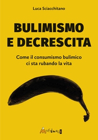 Bulimismo e decrescita. Come il consumismo bulimico ci sta rubando la vita - Librerie.coop