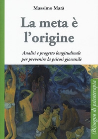 La meta è l'origine. Analisi e progetto longitudinale per prevenire la psicosi giovanile - Librerie.coop