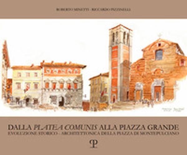 Dalla «platea comunis» alla piazza grande. Evoluzione storico-architettonica della piazza di Montepulciano - Librerie.coop Dalla «platea comunis» alla piazza grande. Evoluzione storico-architettonica della piazza di Montepulciano - Librerie.coop