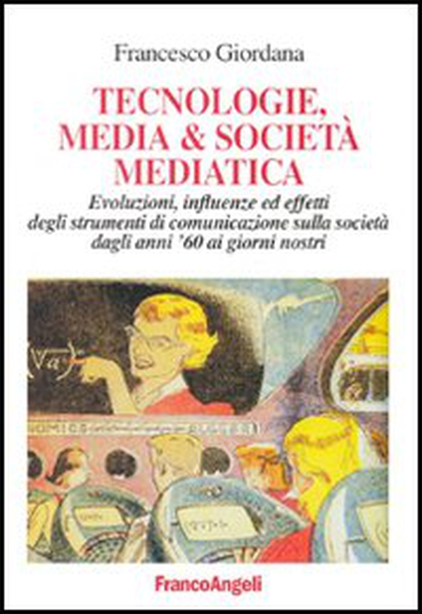 Tecnologie, media & società mediatica. Evoluzioni, influenze ed effetti degli strumenti di comunicazione sulla società dagli anni '60 ai nostri giorni - Librerie.coop