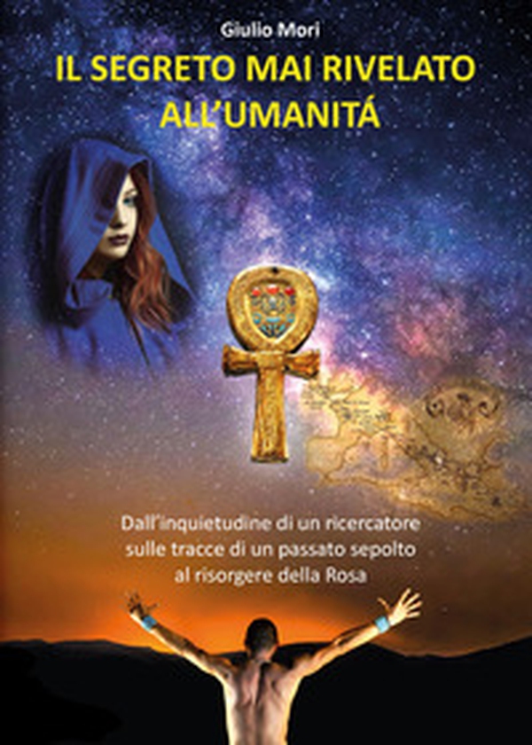 Il segreto mai rivelato all'umanità. Dall'inquietudine di un ricercatore sulle tracce di un passato sepolto al risorgere della rosa - Librerie.coop Il segreto mai rivelato all'umanità. Dall'inquietudine di un ricercatore sulle tracce di un passato sepolto al risorgere della rosa - Librerie.coop