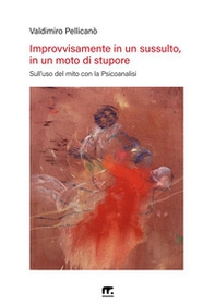 Improvvisamente in un sussulto, in un moto di stupore. Sull'uso del mito con la psicoanalisi - Librerie.coop
