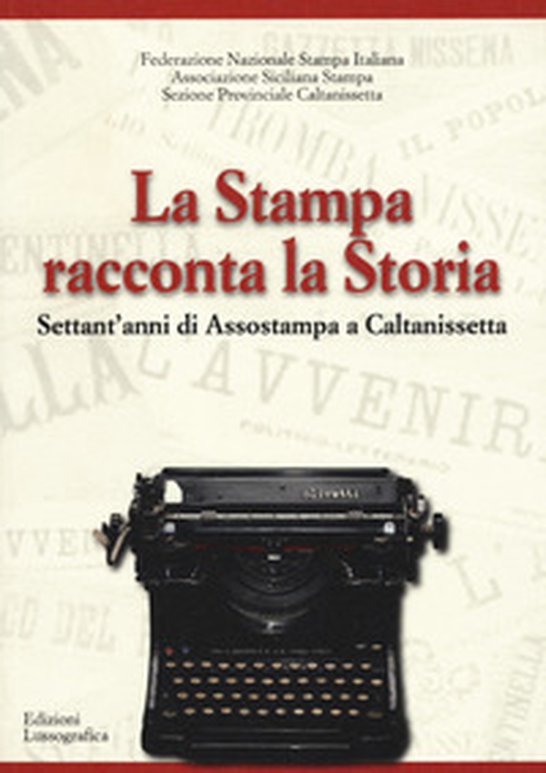 La stampa racconta la storia. Settant'anni di Assostampa a Caltanissetta - Librerie.coop La stampa racconta la storia. Settant'anni di Assostampa a Caltanissetta - Librerie.coop