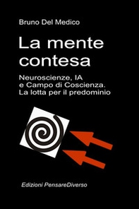 La mente contesa. Neuroscienze, IA e campo di coscienza. La lotta per il predominio. La grande illusione del controllo - Librerie.coop