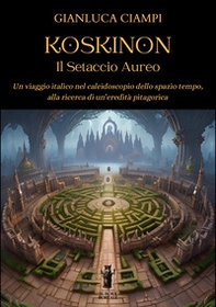 Koskinon. Il setaccio aureo. Un viaggio italico nel caleidoscopio dello spazio tempo, alla ricerca di un'eredità pitagorica - Librerie.coop