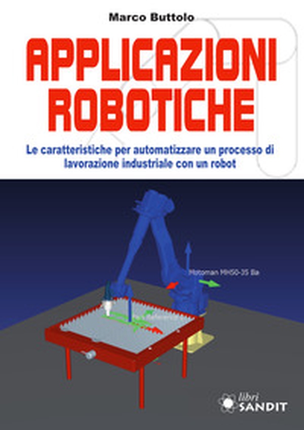 Applicazione robotiche. Le caratteristiche per automatizzare un processo di lavorazione industriale con un robot - Librerie.coop Applicazione robotiche. Le caratteristiche per automatizzare un processo di lavorazione industriale con un robot - Librerie.coop