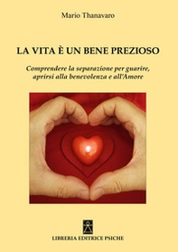 La vita è un bene prezioso. Comprendere la separazione per guarire, aprirsi alla benevolenza e all'amore - Librerie.coop La vita è un bene prezioso. Comprendere la separazione per guarire, aprirsi alla benevolenza e all'amore - Librerie.coop