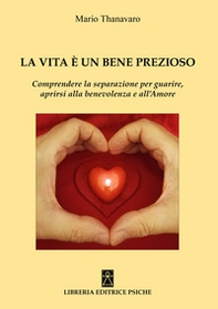 La vita è un bene prezioso. Comprendere la separazione per guarire, aprirsi alla benevolenza e all'amore - Librerie.coop