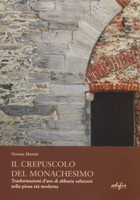 Il crepuscolo del monachesimo. Trasformazioni d'uso di abbazie saluzzesi nella piena età moderna - Librerie.coop Il crepuscolo del monachesimo. Trasformazioni d'uso di abbazie saluzzesi nella piena età moderna - Librerie.coop