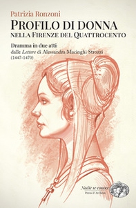 Profilo di donna nella Firenze del Quattrocento. Dramma in due atti dalle «Lettere» di Alessandra Macinghi Strozzi (1447-1470) - Librerie.coop
