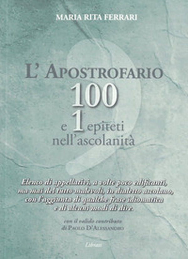L'apostrofario 100 e 1 epiteti nell'ascolanità. Elenco di appellativi, a volte poco edificanti, ma mai del tutto malevoli, in dialetto ascolano, con l'aggiunta di qualche frase idiomatica e di alcuni modi di dire - Librerie.coop L'apostrofario 100 e 1 epiteti nell'ascolanità. Elenco di appellativi, a volte poco edificanti, ma mai del tutto malevoli, in dialetto ascolano, con l'aggiunta di qualche frase idiomatica e di alcuni modi di dire - Librerie.coop