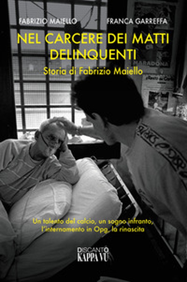 Nel carcere dei matti delinquenti. Storia di Fabrizio Maiello. Un talento del calcio, un sogno infranto, l'internamento in Opg, la rinascita - Librerie.coop Nel carcere dei matti delinquenti. Storia di Fabrizio Maiello. Un talento del calcio, un sogno infranto, l'internamento in Opg, la rinascita - Librerie.coop